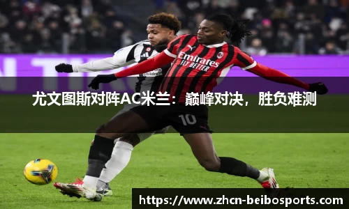 尤文图斯对阵AC米兰：巅峰对决，胜负难测