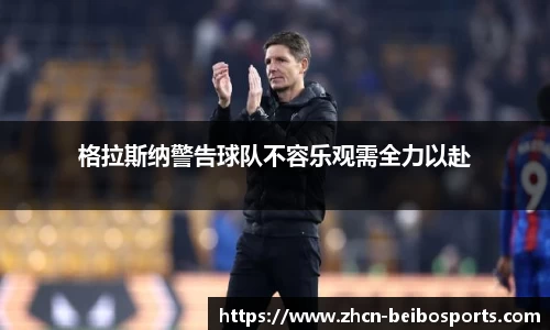 格拉斯纳警告球队不容乐观需全力以赴