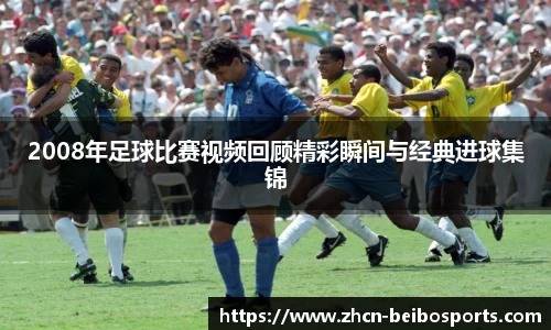 2008年足球比赛视频回顾精彩瞬间与经典进球集锦
