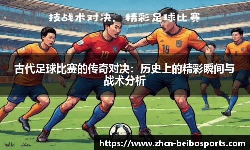 古代足球比赛的传奇对决：历史上的精彩瞬间与战术分析