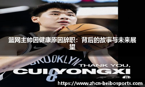 篮网主帅因健康原因辞职：背后的故事与未来展望