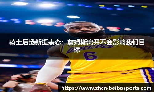 骑士后场新援表态：詹姆斯离开不会影响我们目标