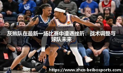 灰熊队在最新一场比赛中遭遇挫折：战术调整与球队未来