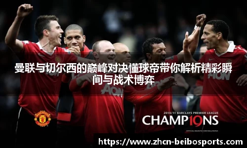 曼联与切尔西的巅峰对决懂球帝带你解析精彩瞬间与战术博弈