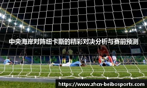 中央海岸对阵纽卡斯的精彩对决分析与赛前预测