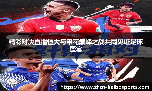 精彩对决直播恒大与申花巅峰之战共同见证足球盛宴