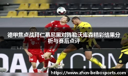 德甲焦点战拜仁慕尼黑对阵勒沃库森精彩结果分析与赛后点评