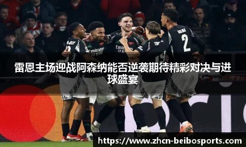 雷恩主场迎战阿森纳能否逆袭期待精彩对决与进球盛宴