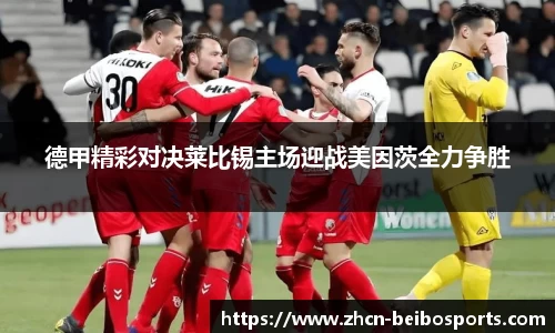 德甲精彩对决莱比锡主场迎战美因茨全力争胜