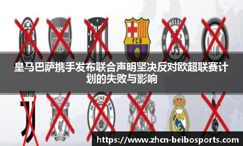 皇马巴萨携手发布联合声明坚决反对欧超联赛计划的失败与影响