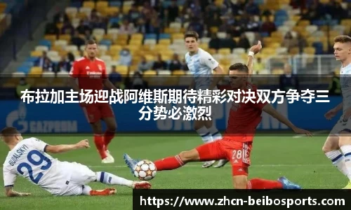布拉加主场迎战阿维斯期待精彩对决双方争夺三分势必激烈