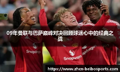09年曼联与巴萨巅峰对决回顾球迷心中的经典之战
