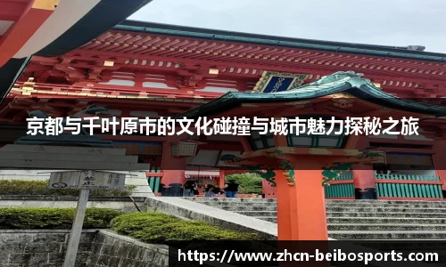 京都与千叶原市的文化碰撞与城市魅力探秘之旅