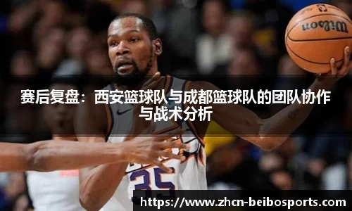 赛后复盘：西安篮球队与成都篮球队的团队协作与战术分析