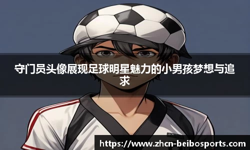 守门员头像展现足球明星魅力的小男孩梦想与追求
