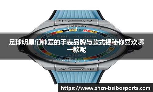 足球明星们钟爱的手表品牌与款式揭秘你喜欢哪一款呢