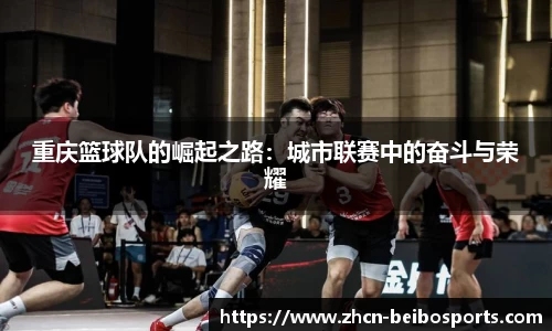 重庆篮球队的崛起之路：城市联赛中的奋斗与荣耀