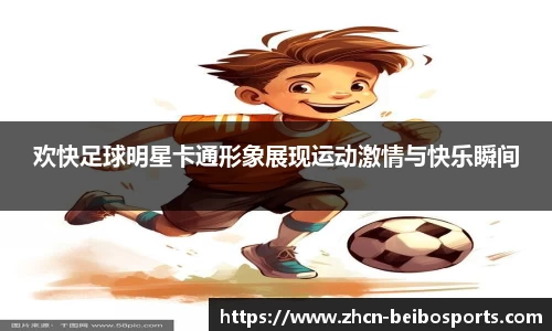 欢快足球明星卡通形象展现运动激情与快乐瞬间